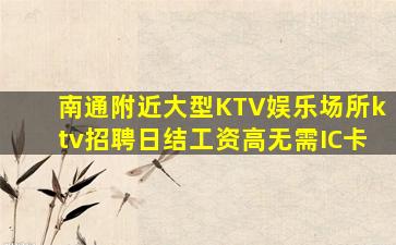 南通附近大型KTV娱乐场所ktv招聘日结工资高无需IC卡